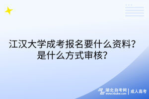 江漢大學(xué)成考報(bào)名要什么資料？是什么方式審核？