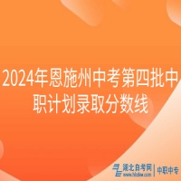 2024年恩施州中考第四批中職計劃錄取分?jǐn)?shù)線