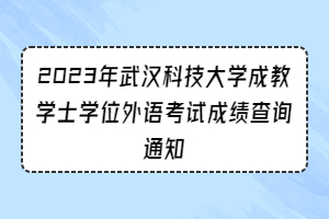 2023年武漢科技大學(xué)成教學(xué)士學(xué)位外語(yǔ)考試成績(jī)查詢通知