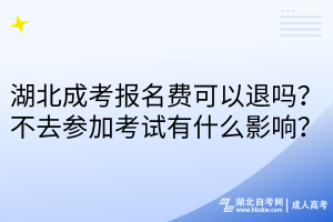 湖北成考報名費可以退嗎？不去參加考試有什么影響？