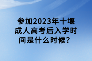 參加2023年十堰成人高考后入學(xué)時(shí)間是什么時(shí)候？