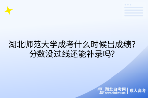 湖北師范大學(xué)成考什么時(shí)候出成績？分?jǐn)?shù)沒過線還能補(bǔ)錄嗎？