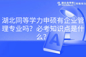 湖北同等學(xué)力申碩有企業(yè)管理專業(yè)嗎？必考知識(shí)點(diǎn)是什么？