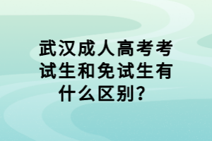 武漢成人高考考試生和免試生有什么區(qū)別？