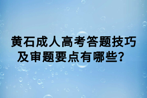 黃石成人高考答題技巧及審題要點有哪些？