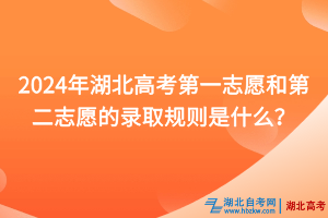 2024年湖北高考第一志愿和第二志愿的錄取規(guī)則是什么？