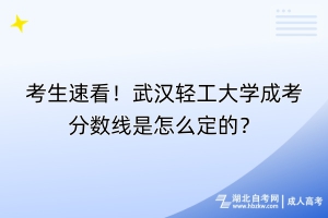 考生速看！武漢輕工大學(xué)成考分數(shù)線是怎么定的？