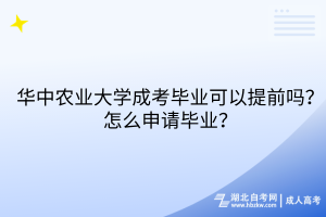 華中農(nóng)業(yè)大學(xué)成考畢業(yè)可以提前嗎？怎么申請畢業(yè)？