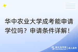 華中農(nóng)業(yè)大學(xué)成考能申請學(xué)位嗎？申請條件詳解！