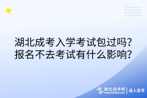 湖北成考入學(xué)考試包過嗎？報名不去考試有什么影響？