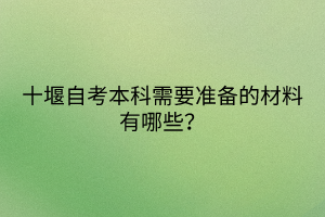 十堰自考本科需要準(zhǔn)備的材料有哪些？