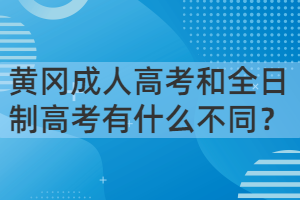 黃岡成人高考和全日制高考有什么不同？