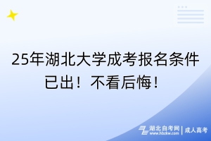 25年湖北大學(xué)成考報(bào)名條件已出！不看后悔！