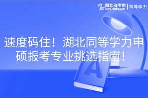 速度碼??！湖北同等學(xué)力申碩報(bào)考專業(yè)挑選指南！