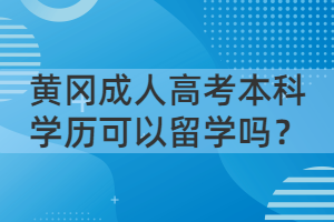 黃岡成人高考本科學(xué)歷可以留學(xué)嗎？