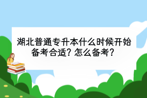 湖北普通專升本什么時(shí)候開(kāi)始備考合適？怎么備考？