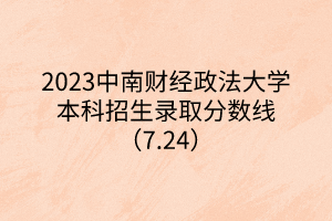 2023中南財經(jīng)政法大學(xué)本科招生錄取分?jǐn)?shù)線（7.24）