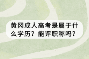 黃岡成人高考是屬于什么學(xué)歷？能評職稱嗎？