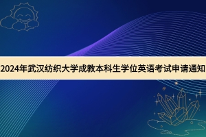 2024年武漢紡織大學成教學士學位外語水平考試申請通知