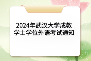 2024年武漢大學(xué)成教學(xué)士學(xué)位外語考試通知