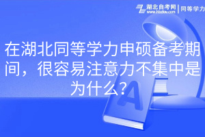 在湖北同等學(xué)力申碩備考期間，很容易注意力不集中是為什么？