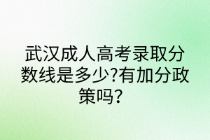 武漢成人高考錄取分?jǐn)?shù)線是多少?有加分政策嗎？