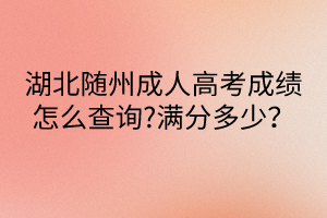 湖北隨州成人高考成績怎么查詢?滿分多少？