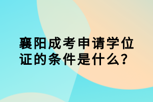 襄陽(yáng)成考申請(qǐng)學(xué)位證的條件是什么？