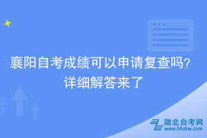 襄陽自考成績可以申請復查嗎？詳細解答來了~