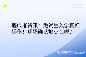 十堰成考資訊：免試生入學(xué)真相揭秘！現(xiàn)場(chǎng)確認(rèn)地點(diǎn)在哪？