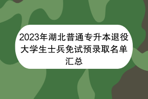 2023年湖北普通專升本退役大學(xué)生士兵免試預(yù)錄取名單匯總