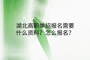 湖北高職單招報(bào)名需要什么資料？怎么報(bào)名？