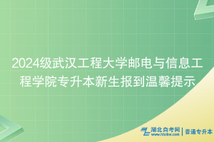 2024級武漢工程大學郵電與信息工程學院專升本新生報到溫馨提示