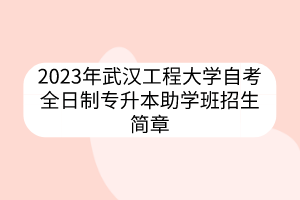 2023年武漢工程大學(xué)自考全日制專升本助學(xué)班招生簡章