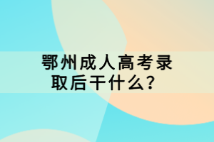 ?鄂州成人高考錄取后干什么？