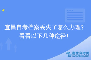 宜昌自考檔案丟失了怎么辦理？看看以下幾種途徑！