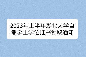 2023年上半年湖北大學(xué)自考學(xué)士學(xué)位證書領(lǐng)取通知