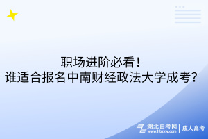 職場進階必看！誰適合報名中南財經(jīng)政法大學成考？