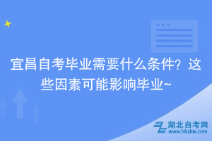 宜昌自考畢業(yè)需要什么條件？這些因素可能影響畢業(yè)~