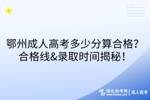 鄂州成人高考多少分算合格？合格線&錄取時間揭秘！