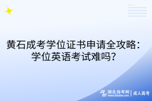 黃石成考學(xué)位證書申請(qǐng)全攻略：學(xué)位英語(yǔ)考試難嗎？