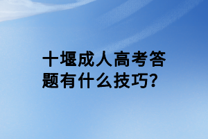 十堰成人高考答題有什么技巧？