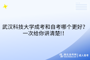 武漢科技大學(xué)成考和自考哪個更好？一次給你講清楚!！