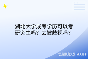 湖北大學(xué)成考學(xué)歷可以考研究生嗎？會(huì)被歧視嗎？