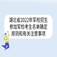 湖北省2022年軍校招生參加軍檢考生名單確定原則和有關注意事項