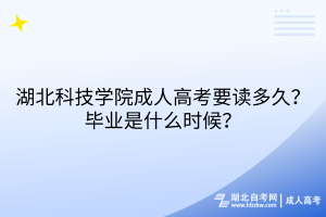 湖北科技學(xué)院成人高考要讀多久？畢業(yè)是什么時(shí)候？