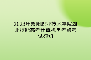 2023年襄陽職業(yè)技術(shù)學(xué)院湖北技能高考計算機類考點考試須知