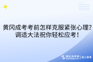 黃岡成考考前怎樣克服緊張心理？調(diào)適大法祝你輕松應考！