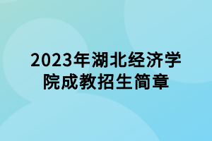 2023年湖北經(jīng)濟(jì)學(xué)院成教招生簡章