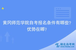 黃岡師范學院自考報名條件有哪些？優(yōu)勢在哪？